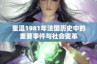 重温1981年法国历史中的重要事件与社会变革