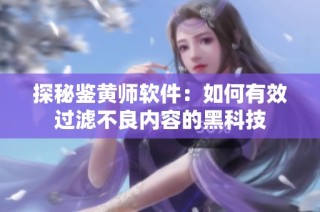 探秘鉴黄师软件：如何有效过滤不良内容的黑科技