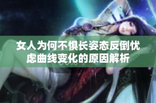 女人为何不惧长姿态反倒忧虑曲线变化的原因解析