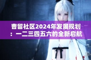 曹留社区2024年发展规划：一二三四五六的全新启航