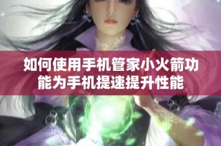如何使用手机管家小火箭功能为手机提速提升性能