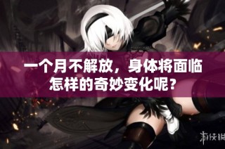一个月不解放，身体将面临怎样的奇妙变化呢？