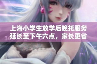 上海小学生放学后晚托服务延长至下午六点，家长更省心