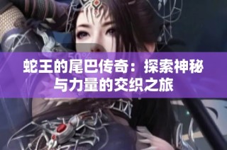 蛇王的尾巴传奇：探索神秘与力量的交织之旅