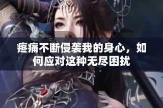 疼痛不断侵袭我的身心，如何应对这种无尽困扰