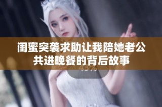 闺蜜突袭求助让我陪她老公共进晚餐的背后故事