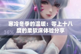 寒冷冬季的温暖：零上十八度的柔软床体验分享