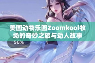 美国动物乐园Zoomkool牧场的奇妙之旅与动人故事