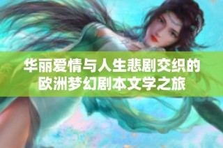 华丽爱情与人生悲剧交织的欧洲梦幻剧本文学之旅
