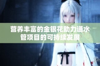 营养丰富的金银花助力通水管项目的可持续发展