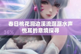 春日桃花洞边溪流潺潺水声悦耳的意境探寻