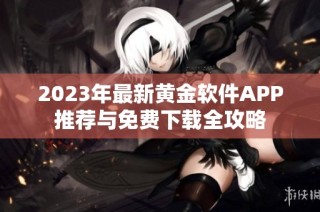 2023年最新黄金软件APP推荐与免费下载全攻略