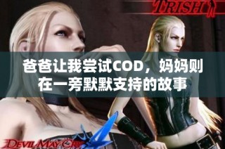 爸爸让我尝试COD，妈妈则在一旁默默支持的故事