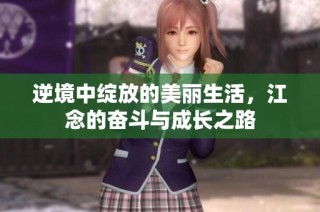 逆境中绽放的美丽生活，江念的奋斗与成长之路