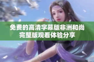 免费的高清字幕版非洲和尚完整版观看体验分享