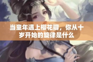 当童年遇上樱花瓣，你从十岁开始的旋律是什么
