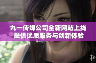 九一传媒公司全新网站上线 提供优质服务与创新体验