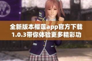 全新版本榴莲app官方下载1.0.3带你体验更多精彩功能
