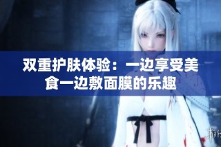 双重护肤体验：一边享受美食一边敷面膜的乐趣