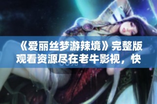 《爱丽丝梦游辣境》完整版观看资源尽在老牛影视，快来体验奇幻之旅！