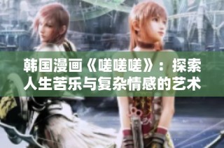 韩国漫画《嗟嗟嗟》：探索人生苦乐与复杂情感的艺术之旅
