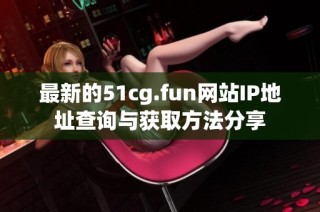 最新的51cg.fun网站IP地址查询与获取方法分享