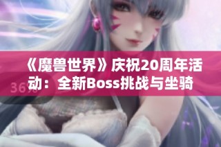 《魔兽世界》庆祝20周年活动：全新Boss挑战与坐骑外观揭晓