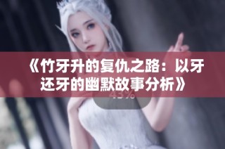 《竹牙升的复仇之路：以牙还牙的幽默故事分析》