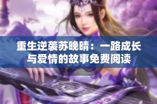 重生逆袭苏晚晴：一路成长与爱情的故事免费阅读