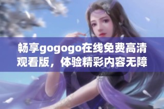 畅享gogogo在线免费高清观看版，体验精彩内容无障碍