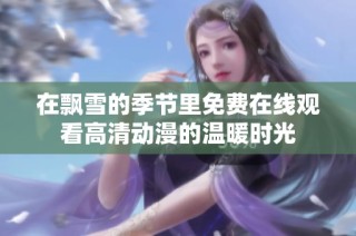 在飘雪的季节里免费在线观看高清动漫的温暖时光