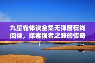九星霸体诀全集无弹窗在线阅读，探索强者之路的传奇冒险