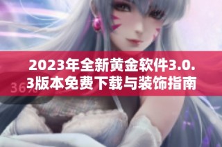 2023年全新黄金软件3.0.3版本免费下载与装饰指南