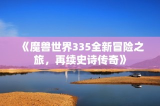 《魔兽世界335全新冒险之旅，再续史诗传奇》