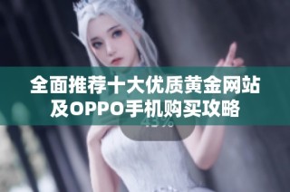 全面推荐十大优质黄金网站及OPPO手机购买攻略