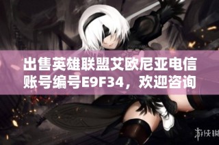 出售英雄联盟艾欧尼亚电信账号编号E9F34，欢迎咨询购买