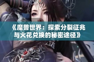 《魔兽世界：探索分裂征兆与火花兑换的秘密途径》