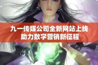 九一传媒公司全新网站上线 助力数字营销新征程