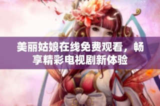 美丽姑娘在线免费观看，畅享精彩电视剧新体验
