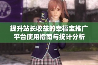 提升站长收益的幸福宝推广平台使用指南与统计分析