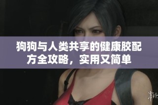 狗狗与人类共享的健康胶配方全攻略，实用又简单