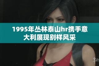1995年丛林泰山hr携手意大利展现别样风采