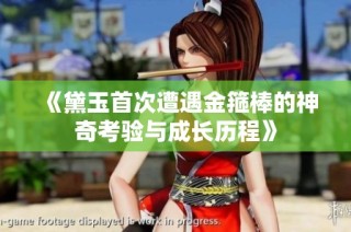 《黛玉首次遭遇金箍棒的神奇考验与成长历程》