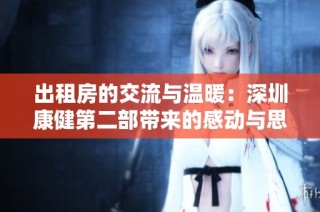 出租房的交流与温暖：深圳康健第二部带来的感动与思考