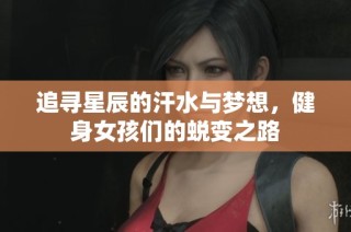 追寻星辰的汗水与梦想，健身女孩们的蜕变之路