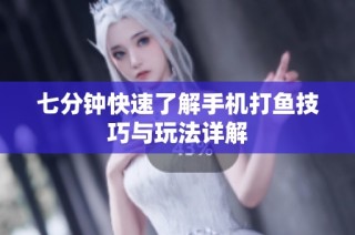 七分钟快速了解手机打鱼技巧与玩法详解