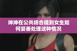 坤坤在公共场合提到女生如何妥善处理这种情况