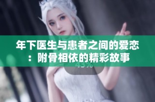 年下医生与患者之间的爱恋：附骨相依的精彩故事