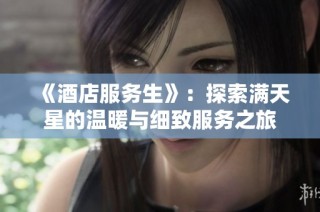 《酒店服务生》：探索满天星的温暖与细致服务之旅