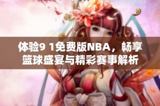 体验9 1免费版NBA，畅享篮球盛宴与精彩赛事解析